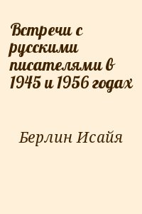 Берлин Исайя - Встречи с русскими писателями в 1945 и 1956 годах