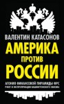 Катасонов Валентин - Америка против России. Агония финансовой пирамиды ФРС. Рэкет и экспроприации Вашингтонского обкома