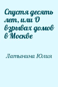 Латынина Юлия - Спустя десять лет, или О взрывах домов в Москве