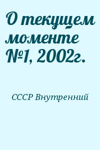 СССР Внутренний - О текущем моменте №1, 2002г.