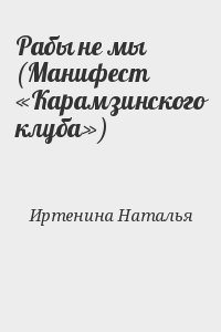 Иртенина Наталья - Рабы не мы (Манифест «Карамзинского клуба»)