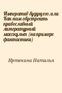 Иртенина Наталья - Императив будущего, или Как нам обустроить православный литературный масскульт (на примере фантастики)