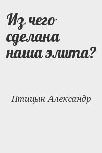 Птицын Александр - Из чего сделана наша элита?