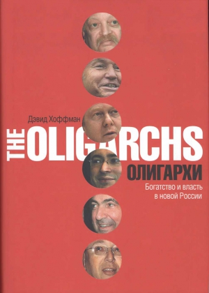 Хоффман Дэвид - Олигархи. Богатство и власть в новой России