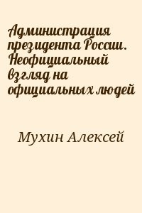Администрация президента России. Неофициальный взгляд на официальных людей