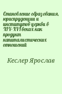 Кеслер Ярослав - Становление образования, юриспруденции и институтов церкви в XIV-XVI веках как продукт капиталистических отношений