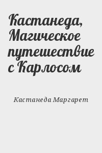 Кастанеда Маргарет - Кастанеда, Магическое путешествие с Карлосом