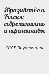 СССР Внутренний - Евразийство и Россия: современность и перспективы