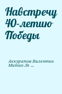 Аккуратов Валентин, Митин Лев - Навстречу 40-летию Победы