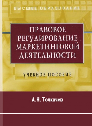 Толкачев Андрей - Правовое регулирование маркетинговой деятельности. Учебное пособие