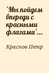 Краснов Петр - 'Мы пойдем впереди с красными флагами'...