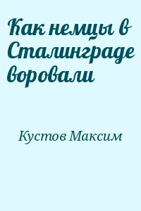 Кустов Максим - Как немцы в Сталинграде воровали