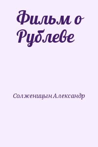 Солженицын Александр - Фильм о Рублеве