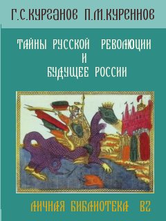 Курганов Г., Куреннов Павел - ТАЙНЫ РУССКОЙ РЕВОЛЮЦИИ И БУДУЩЕЕ РОССИИ