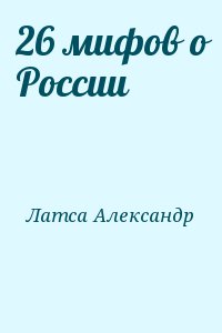 Латса Александр - 26 мифов о России
