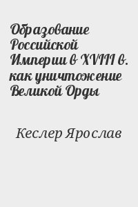 Кеслер Ярослав - Образование Российской Империи в XVIII в. как уничтожение Великой Орды