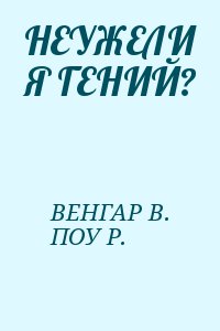 ВЕНГАР В., Поу Ричард - НЕУЖЕЛИ Я ГЕНИЙ?