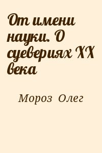 Мороз  Олег - От имени науки. О суевериях XX века