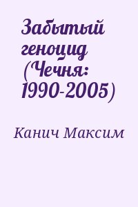 Kaнич Maкcим - Забытый геноцид (Чечня: 1990-2005)