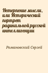 Романовский Сергей - Нетерпение мысли, или Исторический портрет радикальной русской интеллигенции