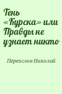 Переяслов Николай - Тень «Курска» или Правды не узнает никто