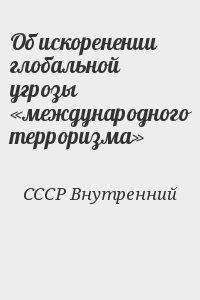СССР Внутренний - Об искоренении глобальной угрозы «международного терроризма»