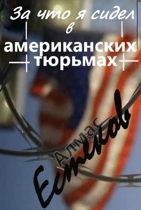 Естеков   Алмас - За что сидел я в американских тюрьмах?! (Обращение к президенту Казахстана и казахской общественности)