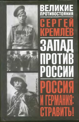 Кремлёв  Сергей - Россия и Германия. Стравить! От Версаля Вильгельма к Версалю Вильсона. Новый взгляд на старую войну