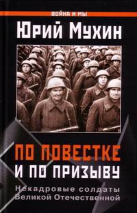 Мухин Юрий - По повестке и по призыву . Некадровые солдаты ВОВ