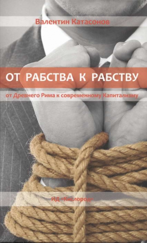 Катасонов Валентин - От рабства к рабству. От Древнего Рима к современному Капитализму