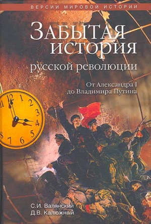 Валянский Сергей, Калюжный Дмитрий - Забытая история русской революции. От Александра I до Владимира Путина