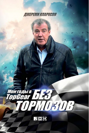 Кларксон Джереми - Без тормозов. Мои годы в Top Gear