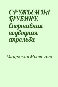 Микрюков Мстислав - С РУЖЬЕМ НА ГЛУБИНУ. Спортивная подводная стрельба