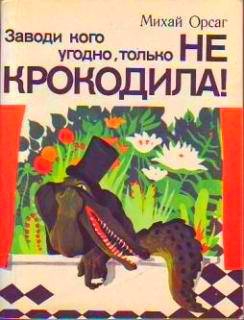 Орсаг Михай - Заводи кого угодно, только НЕ КРОКОДИЛА!