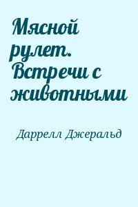 Даррелл Джеральд - Мясной рулет. Встречи с животными