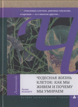 Уолперт Льюис - Чудесная жизнь клеток: как мы живем и почему мы умираем