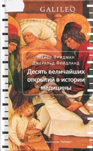 Фридман Мейер, Фридланд Джеральд - Десять величайших открытий в истории медицины