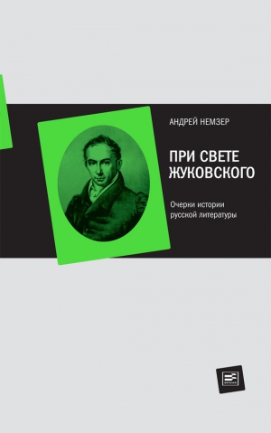 Немзер Андрей - При свете Жуковского. Очерки истории русской литературы