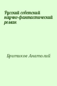 Бритиков Анатолий - Русский советский научно-фантастический роман