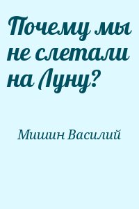 Мишин Василий - Почему мы не слетали на Луну?