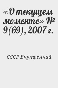 СССР Внутренний - «О текущем моменте» № 9(69), 2007 г.