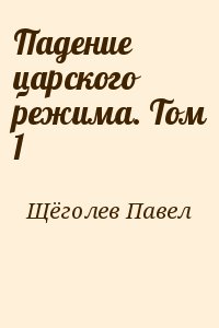 Щёголев Павел - Падение царского режима. Том 1