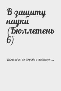 Комиссия по борьбе с лженаукой и фальсификацией научных исследований РАН - В защиту науки (Бюллетень 6)