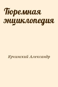 Кучинский Александр - Тюремная энциклопедия