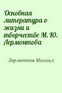 Лермонтов Михаил - Основная литература о жизни и творчестве М. Ю. Лермонтова