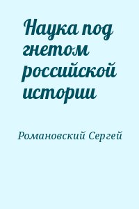 Романовский Сергей - Наука под гнетом российской истории