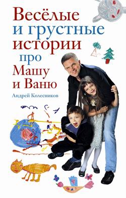 Колесников Андрей - Веселые и грустные истории про Машу и Ваню