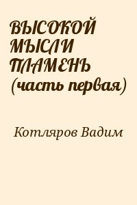 Котляров Вадим - ВЫСОКОЙ МЫСЛИ ПЛАМЕНЬ (часть первая)