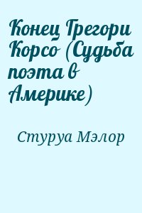 Стуруа Мэлор - Конец Грегори Корсо (Судьба поэта в Америке)