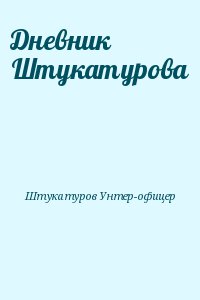 Штукатуров Унтер-офицер - Дневник Штукатурова